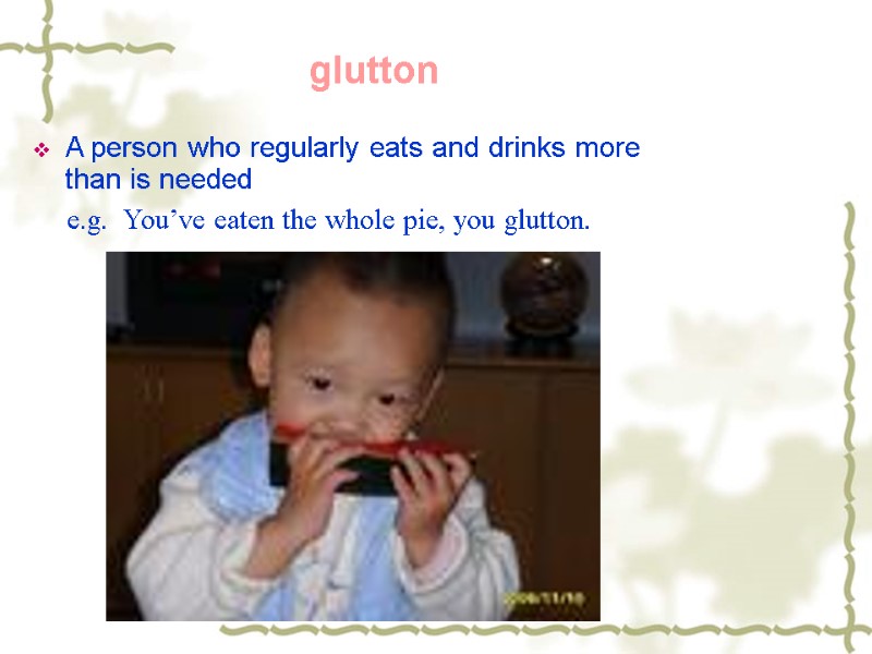 glutton A person who regularly eats and drinks more than is needed e.g. 